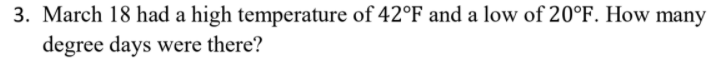 3. March 18 had a high temperature of 42°F and a low of 20°F. How many
degree days were there?
