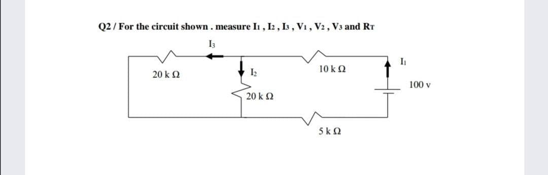 Q2/ For the circuit shown. measure Ii, I2 , I3 , V1, V2, V3 and RT
I3
I
10 k 2
20 k 2
100 v
20 k 2
5k 2
