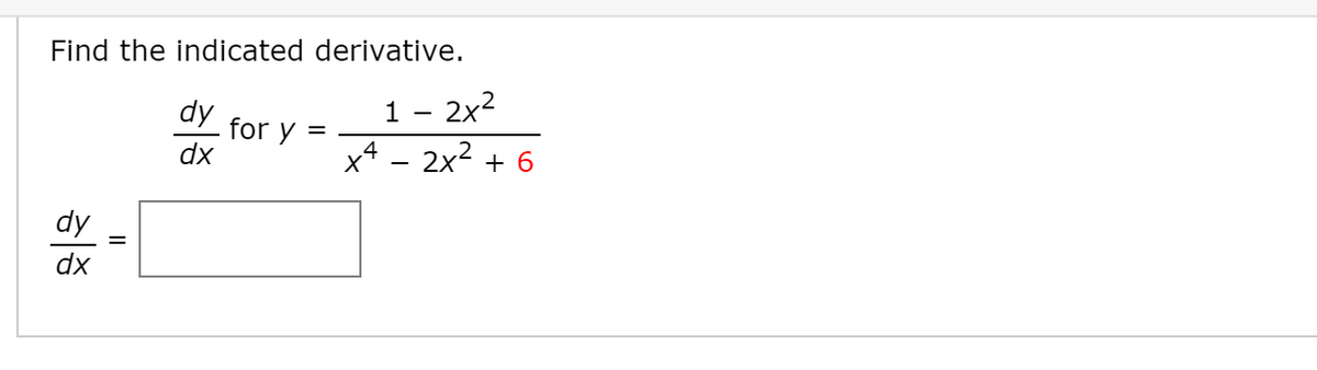 Find the indicated derivative.
dy
1 - 2x2
for y =
dx
%3D
x4 - 2x2 + 6
dy
dx
