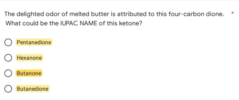 The delighted odor of melted butter is attributed to this four-carbon dione.
What could be the IUPAC NAME of this ketone?
O Pentanedione
O Hexanone
O Butanone
O Butanedione