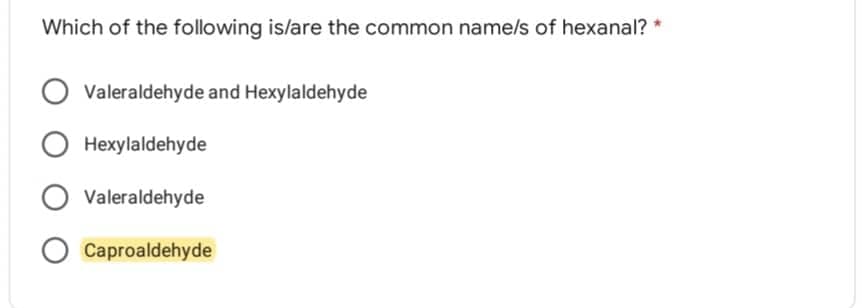 Which of the following is/are the common name/s of hexanal?
Valeraldehyde and Hexylaldehyde
Hexylaldehyde
O Valeraldehyde
Caproaldehyde