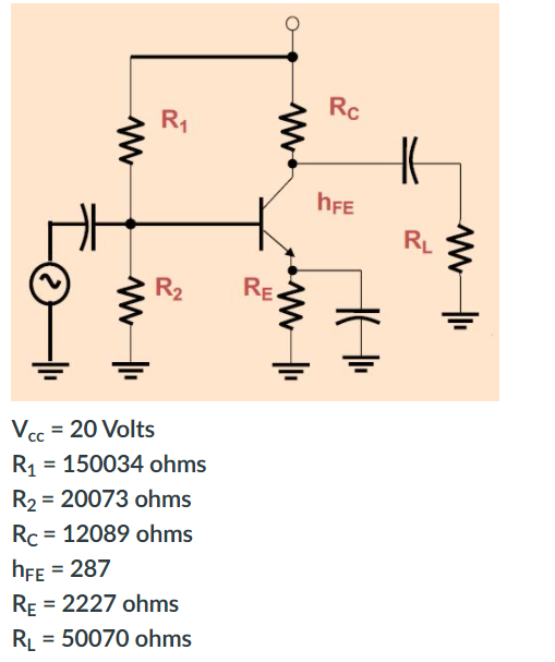 Rc
R1
hFE
RL
R2
RE
Vcc = 20 Volts
R = 150034 ohms
R2 = 20073 ohms
Rc = 12089 ohms
%3D
hFe = 287
RE = 2227 ohms
RL = 50070 ohms
%3D
