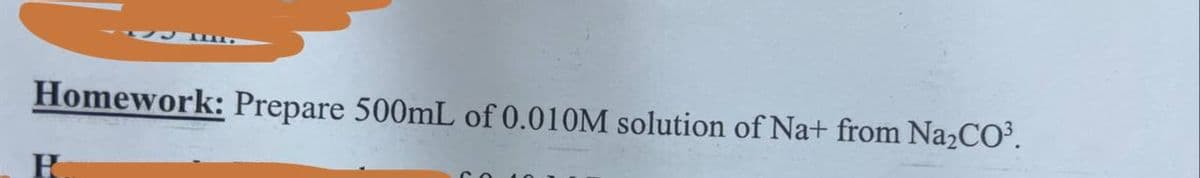 11.
Homework: Prepare 500mL of 0.010M solution of Na+ from Na₂CO³.