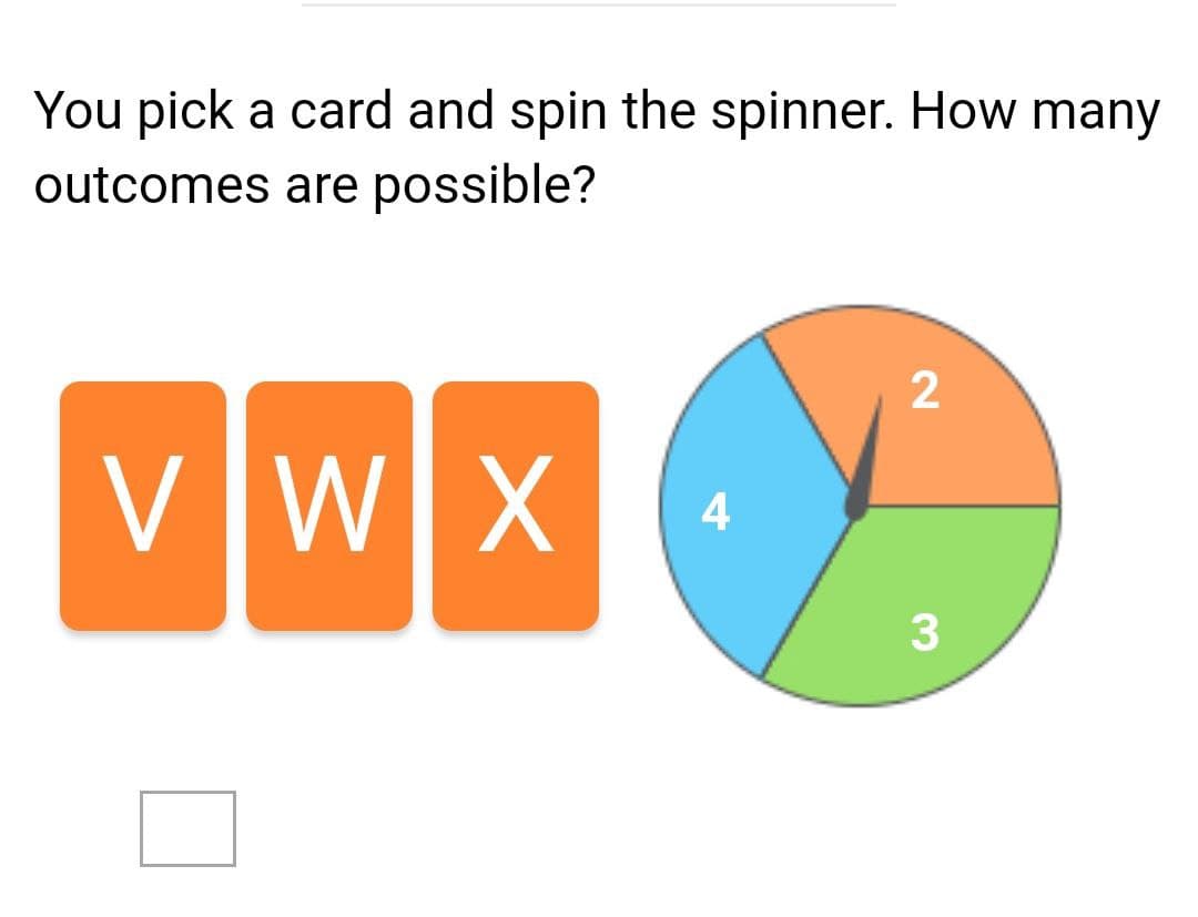 You pick a card and spin the spinner. How many
outcomes are possible?
VWX
4
3
