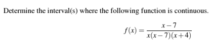 Determine the interval (s) where the following function is continuous
x-7
f(x)= (x-7)x+4)
