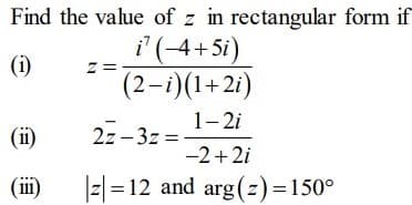 Find the value of z in rectangular form if
i (-4+5i)
(2-i)(1+2i)
(i)
1-2i
(ii)
2z – 3z =
-2+2i
(i)
z=12 and arg(z)=150°
