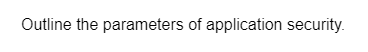 Outline the parameters of application security.