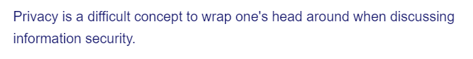 Privacy is a difficult concept to wrap one's head around when discussing
information security.