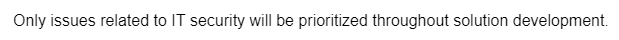 Only issues related to IT security will be prioritized throughout solution development.