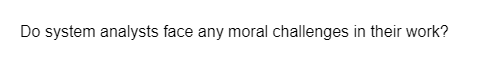 Do system analysts face any moral challenges in their work?