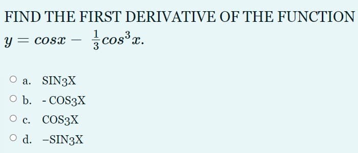 FIND THE FIRST DERIVATIVE OF THE FUNCTION
y = cosx
cos a.
O a. SIN3X
O b. - COS3X
О с. СOS3X
O d. -SIN3X
