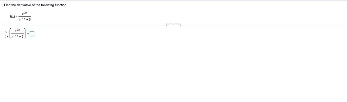 Find the derivative of the following function.
3x
e
f(x) =
- X +5
e
.....
d.
3x
e
dx
- X + 5
e
