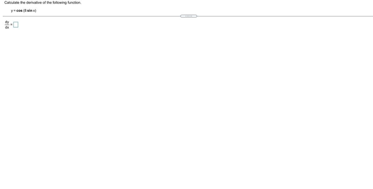 Calculate the derivative of the following function.
y = cos (8 sin x)
dy
dx
