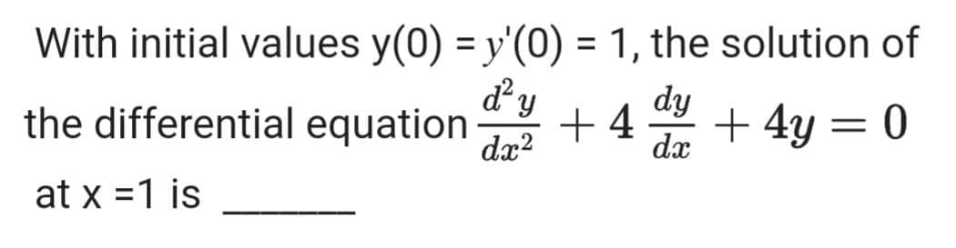 With initial values y(0) = y'(0) = 1, the solution of
dy
the differential equation
dy
+ 4
dx
+ 4y = 0
dx?
at x =1 is
