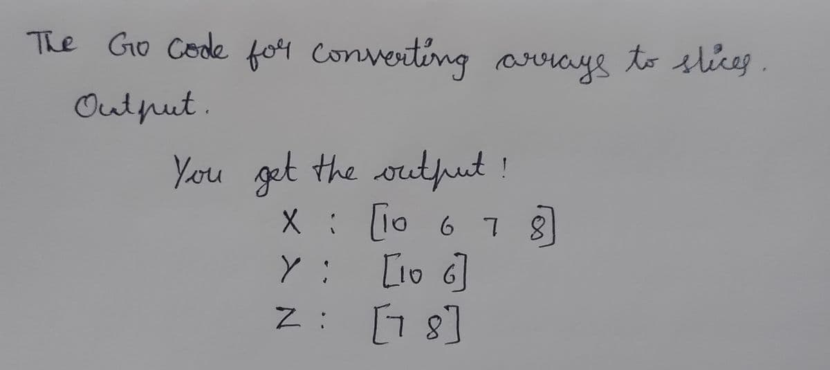 The Go Code fo4 converting arays to slices .
Output.
You get the output!
X: io 6 78
Y: [1o 6]
Z: 1s]
