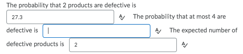 The probability that 2 products are defective is
27.3
A The probability that at most 4 are
defective is |
A The expected number of
defective products is
2
