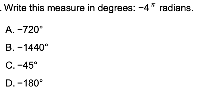 .Write this measure in degrees: -4* radians.
A. -720°
В. -1440°
С. -45°
D. -180°
