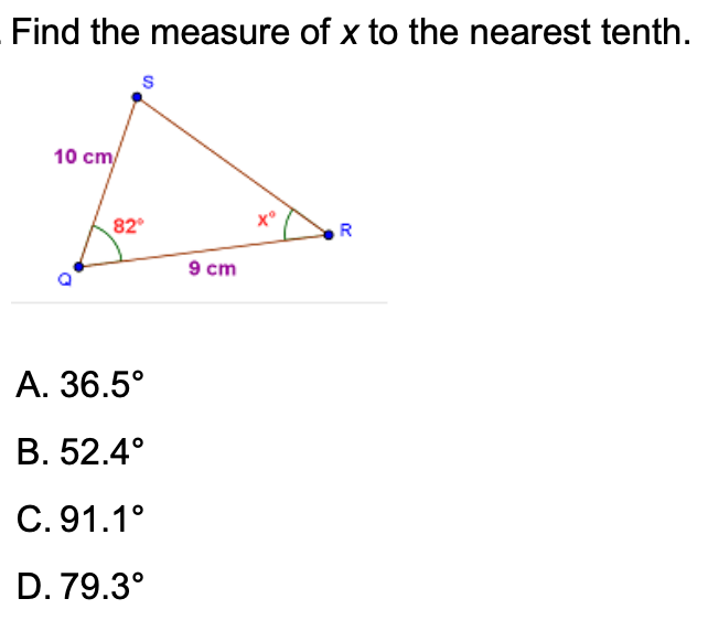 Find the measure of x to the nearest tenth.
10 cm/
82
R
9 cm
А. 36.5°
В. 52.4°
C. 91.1°
D. 79.3°
