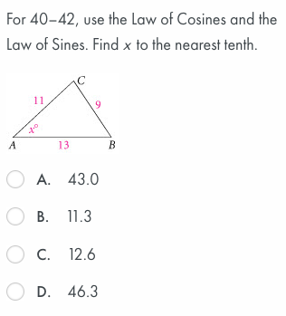 For 40-42, use the Law of Cosines and the
Law of Sines. Find x to the nearest tenth.
11
A
13
В
O A. 43.0
О в. 11.3
Ос. 12.6
O D. 46.3
