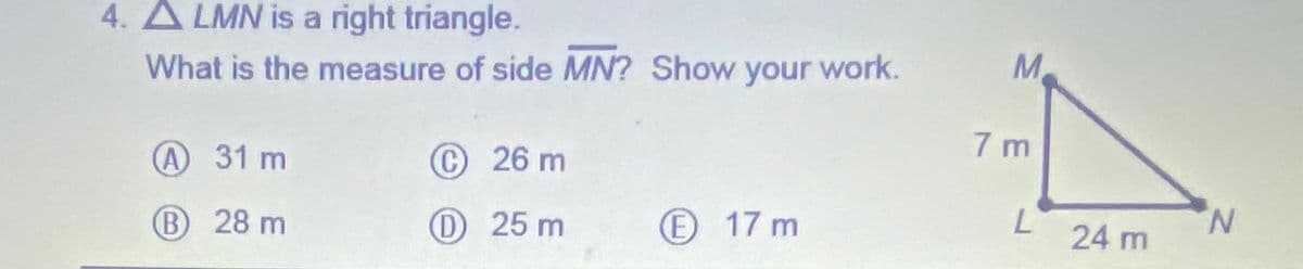 4. A LMN is a right triangle.
What is the measure of side MN? Show your work.
M.
7 m
A 31 m
©26 m
B 28 m
O 25 m
E 17 m
N.
24 m
