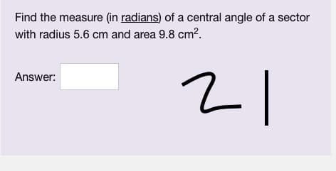 Find the measure (in radians) of a central angle of a sector
with radius 5.6 cm and area 9.8 cm?.
Answer:
리