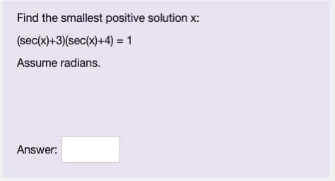 Find the smallest positive solution x:
(sec(x)+3)(sec(x)+4) = 1
Assume radians.
Answer: