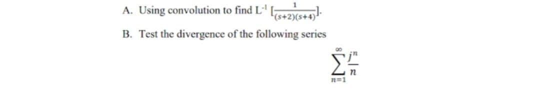 A. Using convolution to find L-¹
[(5+2)(5+4)].
B. Test the divergence of the following series
00
72=1
n