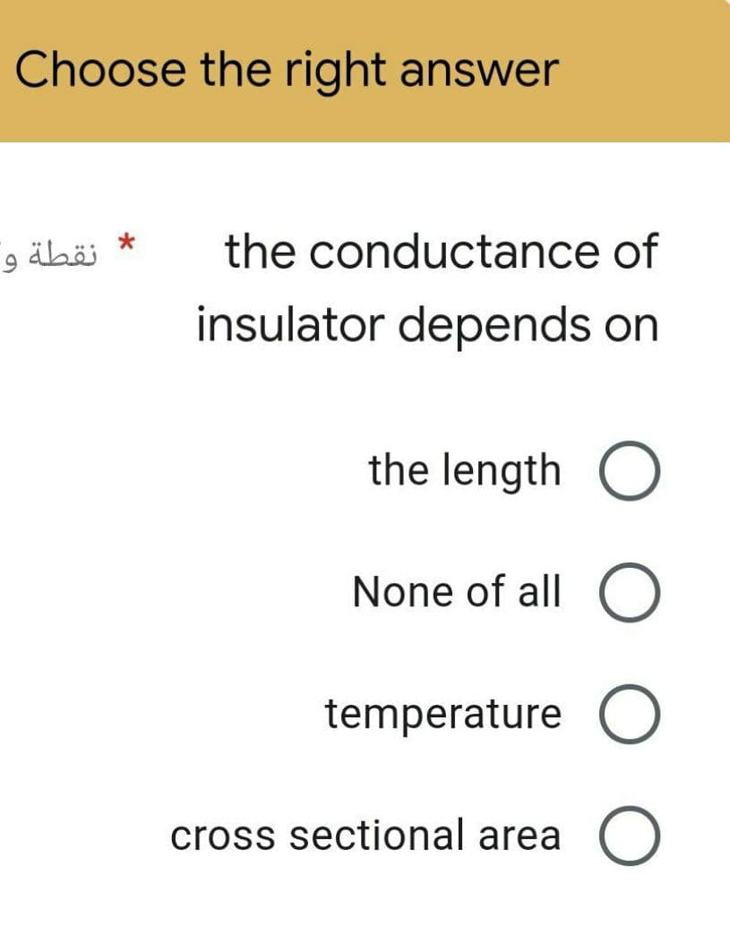 Choose the right answer
9
نقطة
*
the conductance of
insulator depends on
the length O
None of all O
temperature O
cross sectional area O