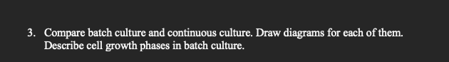 3. Compare batch culture and continuous culture. Draw diagrams for each of them.
Describe cell growth phases in batch culture.
