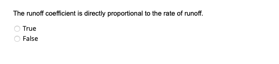 The runoff coefficient is directly proportional to the rate of runoff.
True
False