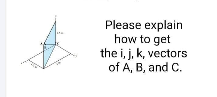 12m
1.5m
Please explain
how to get
the i, j, k, vectors
of A, B, and C.