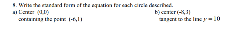 8. Write the standard form of the equation for each circle described.
a) Center (0,0)
containing the point (-6,1)
b) center (-8,3)
tangent to the line y = 10
