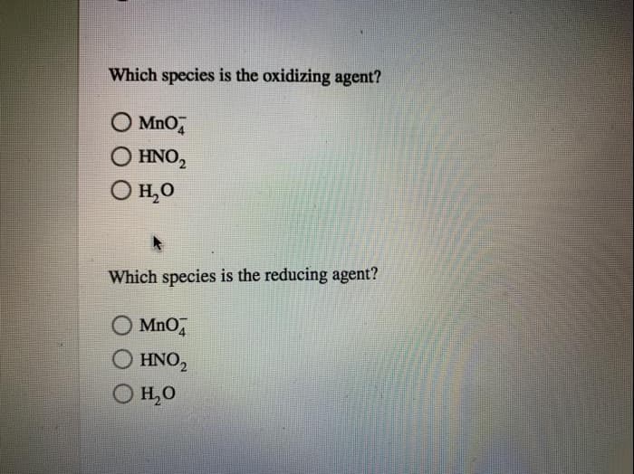 Which species is the oxidizing agent?
O MnO4
O HNO₂
O H₂O
Which species is the reducing agent?
MnO4
HNO₂
H₂O