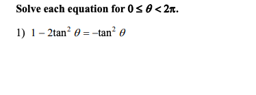 Solve each equation for 0s 0< 2n.
1) 1– 2tan? 0 = -tan? 0
