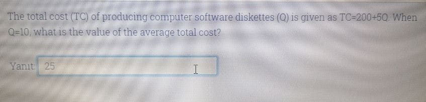 The total cost (TC) of producing computer software diskettes (Q) is given as TC-200+5Q When
Q-10, what is the value of the average total cost?
Yanıt
25
