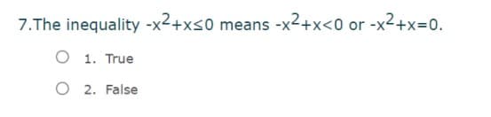 7.The inequality -x2+xs0 means -x2+x<0 or -x²+x=0.
O 1. True
O 2. False
