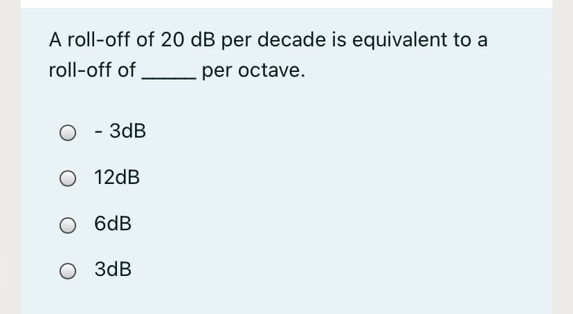 A roll-off of 20 dB per decade is equivalent to a
roll-off of
per octave.
O - 3dB
12dB
O 6dB
О зав
