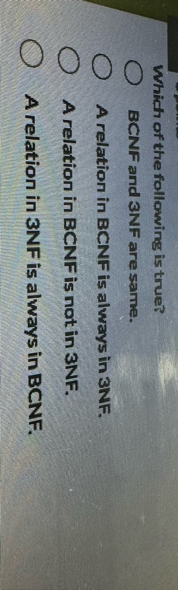 Which of the following is true?
O
BCNF and 3NF are same.
A relation in BCNF is always in 3NF.
A relation in BCNF is not in 3NF
A relation in 3NF is always in BCNF.
