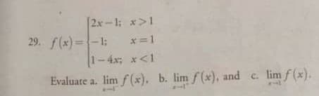 2x-1; x>1
29. f(x) =-1;
x =1
1-4x; x<1
Evaluate a. lim f (x), b. lim f(x), and c. lim f(x).
