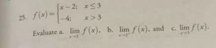 (x-2; x<3
25. f(x)=
43B
x>3
Evaluate a. lim f (x). b. lim f(x), and c. lim f (x).
