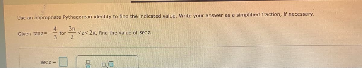 Use an appropriate Pythagorean identity to find the indicated value. Write your answer as a simplified fraction, if necessary.
4 Зл
Given tanz=- for <z<2π, find the value of secz.
2
3
secz =
0