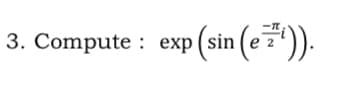 3. Compute : exp(sin
(e7')).
