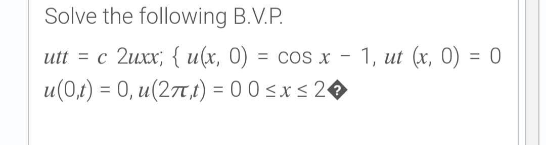 Solve the following B.V.P.
utt %3D с 2ихx; { и(х, 0) 3D сos x —
и (0д) %3 0, и(2п,) - 00<xs20
1, ut (x, 0) = 0
