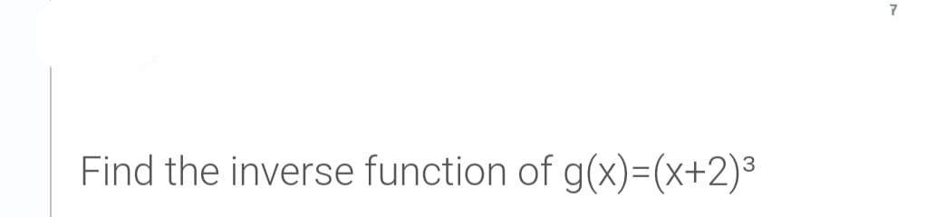 7
Find the inverse function of g(x)=(x+2)³
