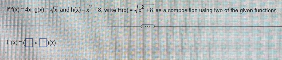 2
If f(x) = 4x, g(x)=√√x and h(x)=x² +8, write H(x)=√x² +8 as a composition using two of the given functions.
H(x)=((x)