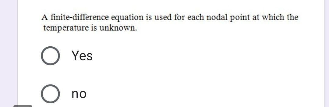 A finite-difference equation is used for each nodal point at which the
temperature is unknown.
Yes
no