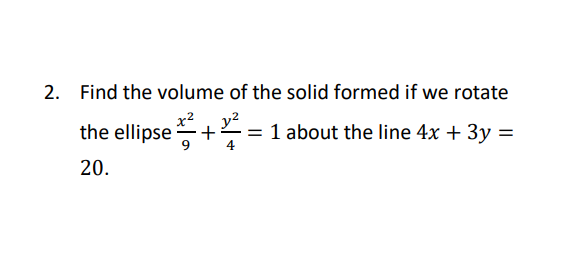 2. Find the volume of the solid formed if we rotate
the ellipse+
1 about the line 4x + 3y =
4
20.
