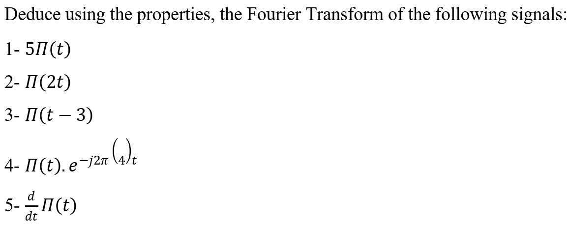 Deduce using the properties, the Fourier Transform of the following signals:
1- 5♫(t)
2- II (2t)
3- II(t-3)
4- 11(t). e-j²π (4)t
5- dn(t)