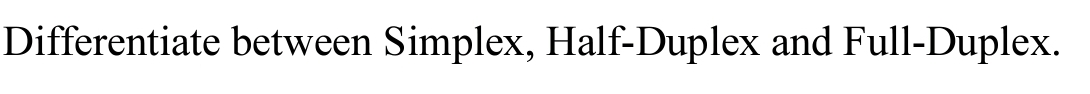 Differentiate between Simplex, Half-Duplex and Full-Duplex.