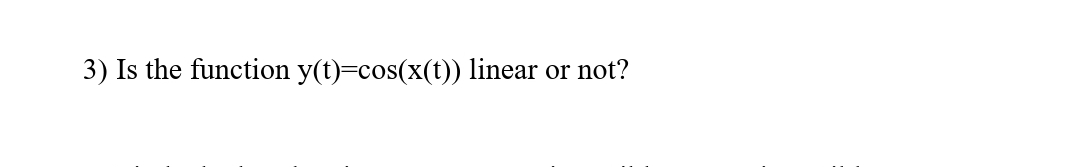 3) Is the function y(t)=cos(x(t)) linear or not?